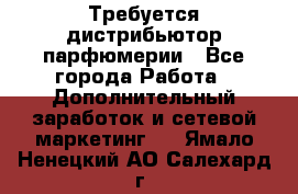 Требуется дистрибьютор парфюмерии - Все города Работа » Дополнительный заработок и сетевой маркетинг   . Ямало-Ненецкий АО,Салехард г.